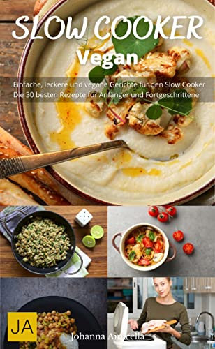 Slow Cooker Vegan - Einfache und leckere vegetarische Rezepte für den Slow Cooker: Leckere vegetarische Gerichte ganz einfach zubereitet im Slow Cooker