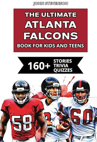 The Ultimate Atlanta Falcons Book For Kids And Teens: 160+ Fun, Surprising, And Educational Stories And Trivia Quizzes About Players And History (NFL Football Book For Kids And Teens)