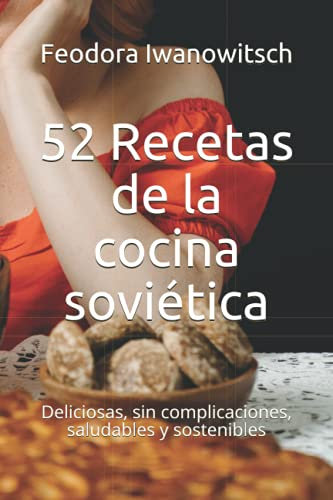 52 Recetas de la cocina soviética: Deliciosas, sin complicaciones, saludables y sostenibles