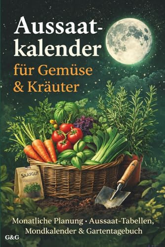 Aussaatkalender für Gemüse & Kräuter: Monatliche Planung, Aussaat-Tabellen, Mondkalender & Gartentagebuch