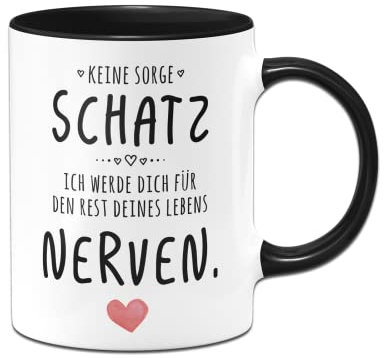 Tassenbrennerei Tasse mit Spruch Keine Sorge Schatz ich werde dich für den Rest deines Lebens nerven - Kaffeetasse Ich liebe Dich - Geschenk Freund, Freundin (Schwarz)