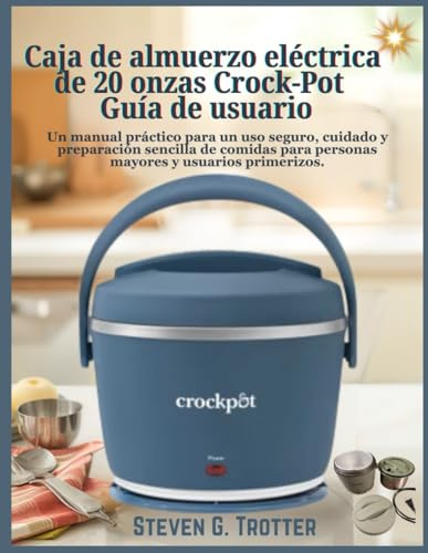 Caja de almuerzo eléctrica de 20 onzas Crock-Pot Guía de usuario: Un manual práctico para un uso seguro, cuidado y preparación sencilla de comidas para personas mayores y usuarios primerizos.