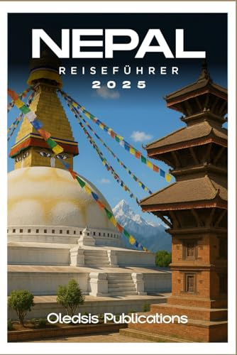 NEPAL REISEFÜHRER 2025: „Planen Sie clever, reisen Sie tief: Entdecken Sie Nepals Kultur, Küche und verborgene Wunder für den ultimativen Urlaub“
