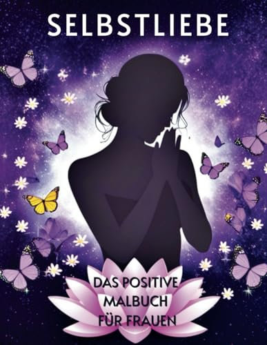 Selbstliebe - Das positive Malbuch für Frauen: In Liebe zu mir: Ein Malbuch für innere Ruhe und Stärke, Das perfekte Geschenk für reflektierte, starke Frauen