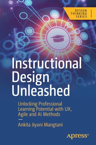 Instructional Design Unleashed: Unlocking Professional Learning Potential with UX, Agile and AI Methods (Design Thinking)