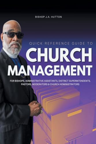Quick Reference Guide to Church Management for Bishops, Administrative Assistants, District Superintendents, Pastors, Moderators, and Church Administrators