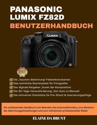 PANASONIC LUMIX FZ82D BENUTZERHANDBUCH: Ein umfassendes Handbuch zum Beenden des Automatikmodus, zum Meistern der Belichtungseinstellungen und zum Aufnehmen professioneller Bilder