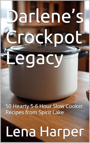 Darlene’s Crockpot Legacy: 50 Hearty 5-6 Hour Slow Cooker Recipes from Spirit Lake (Baking Bliss Book 3)
