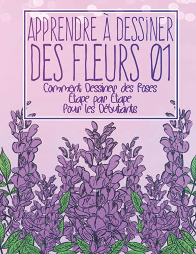 Apprendre à dessiner des fleurs 01: Comment dessiner des roses étape par étape pour les débutants: Dessiner des fleurs plantes lys tulipes, roses de ... - Cadeau de Noël et de rentrée scolaire