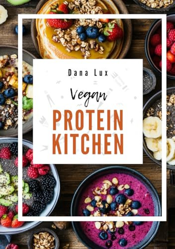 Vegan Protein Kitchen: Dein ultimatives Kochbuch für pflanzliche High-Protein Rezepte