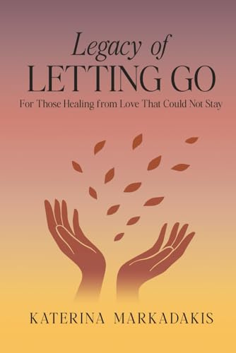 Legacy of Letting Go: For Those Healing from Love That Could Not Stay