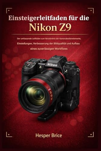 Einsteigerleitfaden für die Nikon Z9: Der umfassende Leitfaden zum Verständnis der Kamerasteuerung, der Einstellungen, zur Verbesserung der Bildqualität und zum Aufbau eines zuverlässigen Workflows