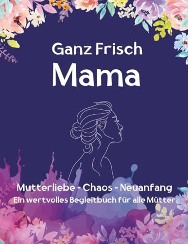 Ganz frisch Mama. Vom Wochenbett zum Mutter sein. Wenn eine Identität nicht verloren geht, sondern wächst.: Ein achtsames Workbook für frischgebackene ... Kleine Pausen für eine große Aufgabe)