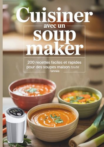 Cuisiner avec un soup maker: 200 recettes faciles et rapides pour des soupes maison toute l’année