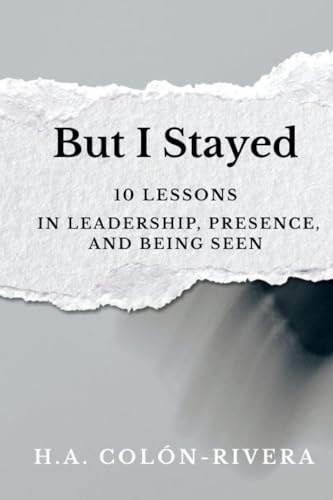 But I Stayed: 10 Lessons In Leadership, Presence, and Being Seen