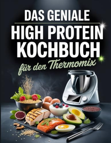 Das geniale High Protein Kochbuch für den Thermomix: Proteinreiche Power-Rezepte – Muskelaufbau, Abnehmen & Fitness aus dem Thermomix