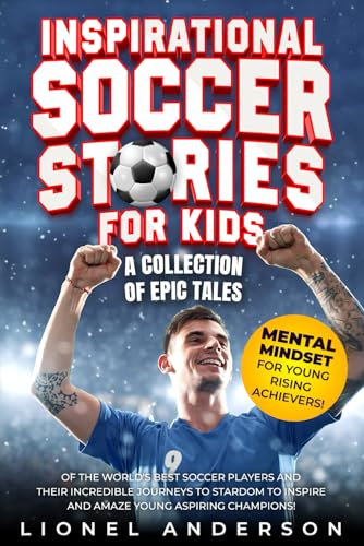Inspirational Soccer Stories For Kids: A Collection of Epic Tales of the World's Best Soccer Players and Their Incredible Journeys to Stardom to ... SPORTS STORIES FOR KIDS SERIES)