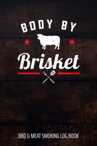 Body By Brisket BBQ & Meat Smoking Log Book: BBQ Journal and Smoker Log book, A BBQ Cooking Diary and Cook Book For Smoking Meats