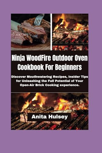 Ninja WoodFire Outdoor Oven Cookbook For Beginners: Discover Mouthwatering Recipes, Insider Tips for Unleashing the Full Potential of Your Open-Air Brick Cooking experience.