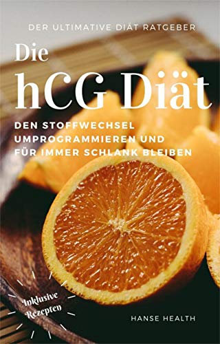 Die hCG Diät: Den Stoffwechsel anregen, umprogrammieren und für immer schlank bleiben!