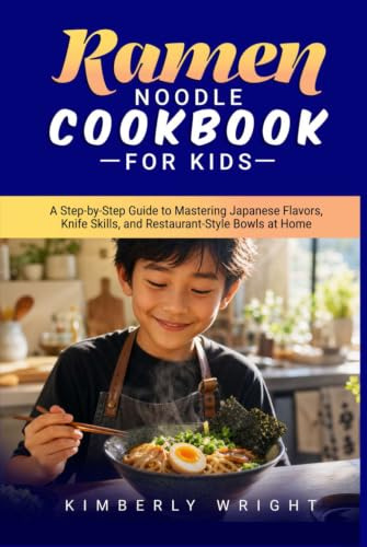 RAMEN NOODLE COOKBOOK FOR KIDS: A Step-by-Step Guide to Mastering Japanese Flavors, Knife Skills, and Restaurant-Style Bowls at Home