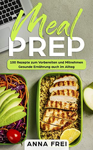 Meal Prep: 100 Rezepte zum Vorbereiten und Mitnehmen Gesunde Ernährung auch im Alltag