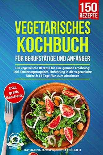 Vegetarisches Kochbuch: 150 schnelle & einfache Rezepte für eine gesunde vegetarische Ernährung. Unsere Veggie Lieblingsrezepte für eine fleischlose Ernährung. Inkl. Ernährungsplan + Nährwertangaben