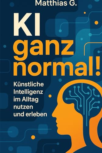 „KI ganz normal!“: Wie künstliche Intelligenz deinen Alltag smarter, effizienter und einfacher macht – mit praktischen Anwendungen, Tools und Impulsen für jeden Lebensbereich