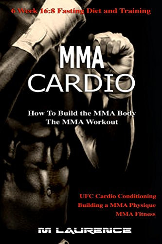 MMA Cardio: 6 Week 16:8 Fasting Diet and Training, UFC Cardio Conditioning, MMA Fitness, How To Build The MMA Body, Building a MMA Physique, The MMA Workout (English Edition)
