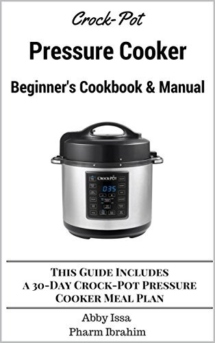 Crock-Pot Pressure Cooker Beginner's Cookbook & Manual: This Guide Includes a 30-Day Crock-Pot Pressure Cooker Meal Plan