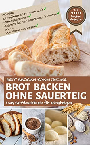 Brot backen kann jeder - BROT BACKEN OHNE SAUERTEIG: Das Brotbackbuch für Einsteiger inkl. Eiweißbrot & Low Carb Brot, glutenfrei backen, Rezepte für den ... aus vegan (Backen - die besten Rezepte)