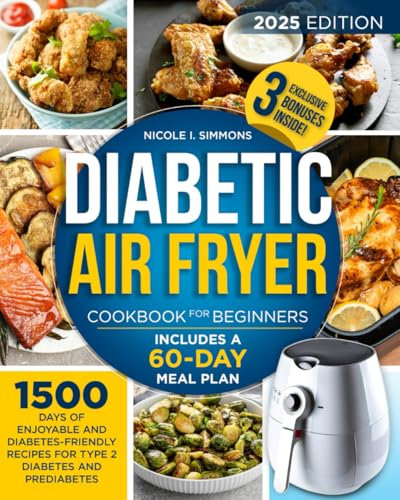 Diabetic Air Fryer Cookbook for Beginners: A Complete Handbook for Type 2 Diabetes Management, Leveraging Air Frying with 150 Diabetic-Friendly Recipes and a 60- Day Meal Plan to Your Wellness Journey