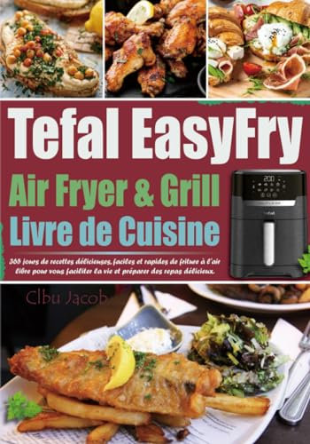 Livre de Cuisine Tefal EasyFry Air Fryer & Grill: 365 jours de recettes délicieuses, faciles et rapides de friture à l'air libre pour vous faciliter la vie et préparer des repas délicieux.