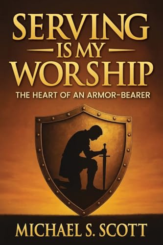 SERVING IS MY WORSHIP: The Heart of an Armor-Bearer