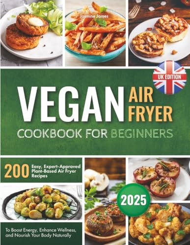 Vegan Air Fryer Cookbook for Beginners: 200 Easy, Expert-Approved Plant-Based Air Fryer Recipes to Boost Energy, Enhance Wellness, and Nourish Your Body Naturally