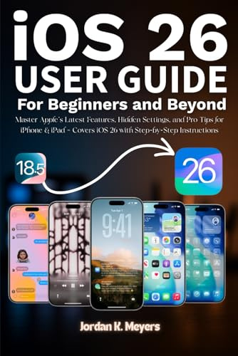 iOS 26 USER GUIDE FOR BEGINNERS AND BEYOND: Master Apple’s Latest Features, Hidden Settings, and Pro Tips for iPhone & iPad – Covers iOS 26 with Step-by-Step Instructions