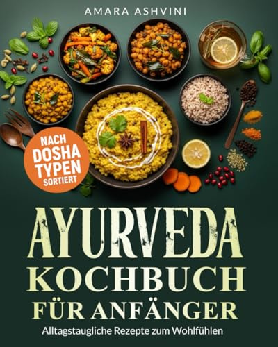 Ayurveda Kochbuch Für Anfänger:: 102 Ayurveda Wohlfühl Rezepte Nach Dosha Typen Sortiert- Einfache und Alltagstaugliche Rezepte auch für Berufstätige