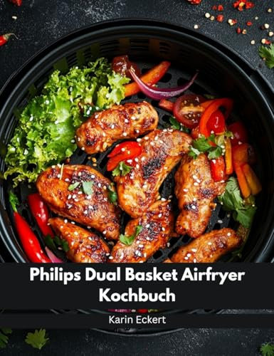 Philips Dual Basket Airfryer Kochbuch: Schnelle, leckere und einfache Rezepte für Ihre Philips 3000 Series Heißluftfritteuse mit zwei Körben | ideal auch für Familien | inkl. Nährwertangaben & Bonus
