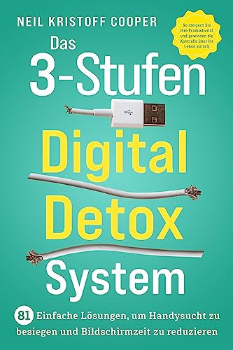 Das 3-Stufen Digital Detox System: 81 einfache Lösungen, um Handysucht zu besiegen und Bildschirmzeit zu reduzieren. So steigern Sie Ihre Produktivität ... die Kontrolle über Ihr Leben zurück