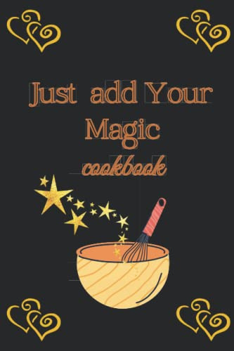 Just Add Your Magic cookbook: My Recipe Book to Write in, Make your Own Cookbook / Collect the Recipes You Love in Your Own Cookbook / Blank ... 6 x 9, (100 - Recipe Journal and Organizer)