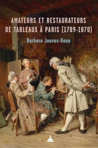 Amateurs et restaurateurs de tableaux à Paris (1789-1870) (Histoire de l’art)