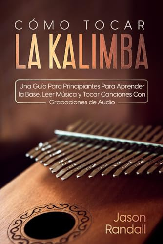 Cómo Tocar la Kalimba: Una Guía para Principiantes para Aprender la Base, Leer Música y Tocar Canciones con Grabaciones de Audio