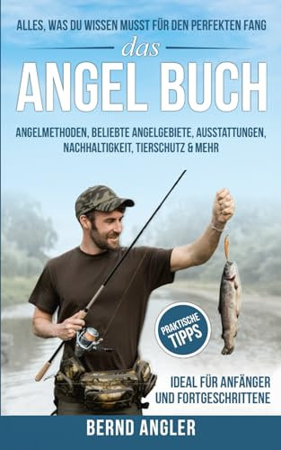 Das Angel Buch: Alles, was du wissen musst für den perfekten Fang - Angelmethoden, Beliebte Angelgebiete, Ausstattungen, Nachhaltigkeit und Tierschutz & mehr
