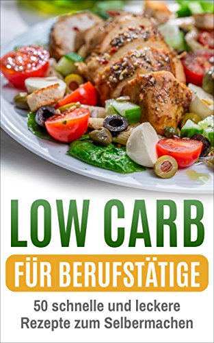 Low Carb für Berufstätige: 50 schnelle und leckere Rezepte zum Selbermachen