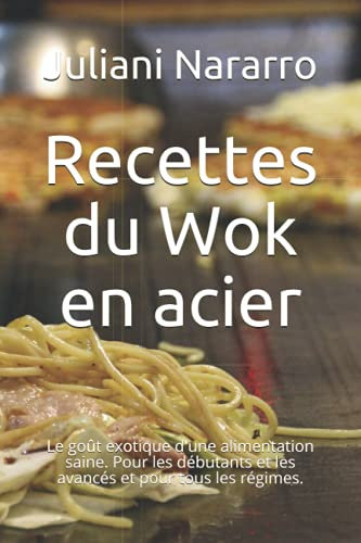 Recettes du Wok en acier: Le goût exotique d'une alimentation saine. Pour les débutants et les avancés et pour tous les régimes.