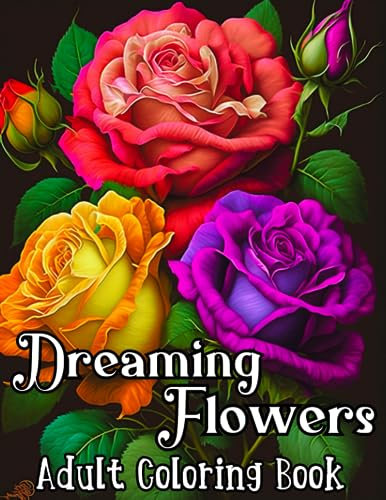Dreaming Flowers Adult Coloring Book: Beautiful Relaxing Blooming Flowers, A Floral & Nature, Features Popular Flowers, including roses, lilies, ... and peonies, Best for Stress & Anxiety Relief