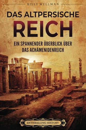 Das Altpersische Reich: Ein spannender Überblick über das Achämenidenreich (Den Nahen Osten erforschen)