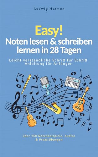 Easy! Noten lesen & schreiben lernen in 28 Tagen - Leicht verständliche Schritt für Schritt Anleitung für Anfänger mit über 150 Notenbeispiele, Audios & Praxisübungen