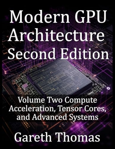 Modern GPU Architecture Second Edition: Volume Two Compute Acceleration, Tensor Cores, and Advanced Systems (GPU Expert Engineering: Mastering Design, Programming, and Optimization)