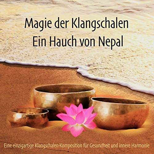 Magie der Klangschalen - Ein Hauch von Nepal: Eine einzigartige Klangschalen-Komposition für Gesundheit und innere Harmonie